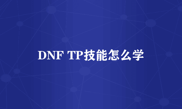 DNF TP技能怎么学