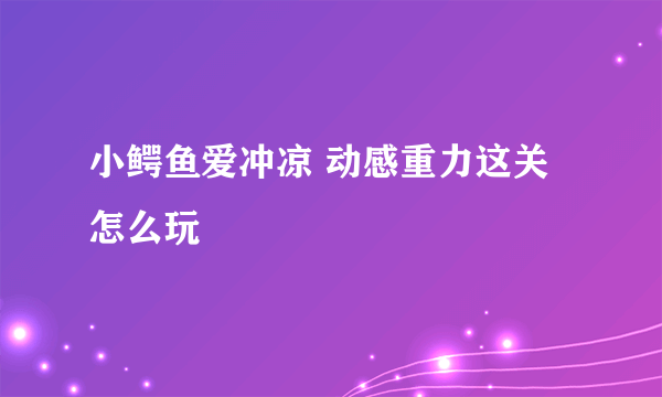 小鳄鱼爱冲凉 动感重力这关怎么玩