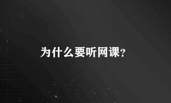 为什么要听网课？