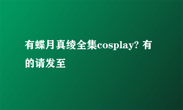 有蝶月真绫全集cosplay? 有的请发至