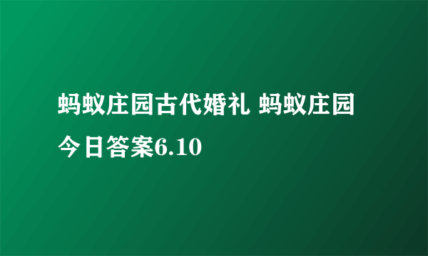 蚂蚁庄园古代婚礼 蚂蚁庄园今日答案6.10