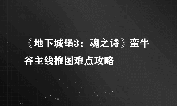 《地下城堡3：魂之诗》蛮牛谷主线推图难点攻略