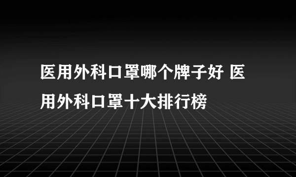 医用外科口罩哪个牌子好 医用外科口罩十大排行榜