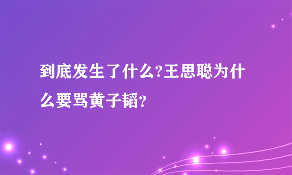 到底发生了什么?王思聪为什么要骂黄子韬？