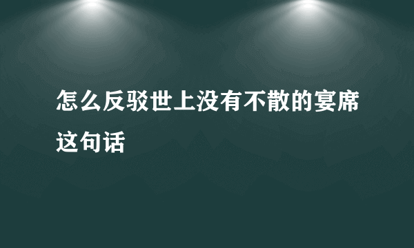 怎么反驳世上没有不散的宴席这句话