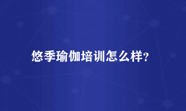 悠季瑜伽培训怎么样？