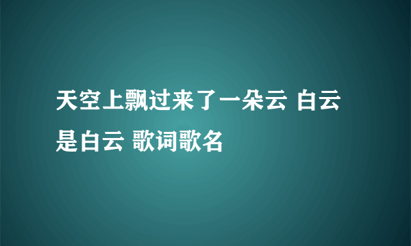 天空上飘过来了一朵云 白云是白云 歌词歌名