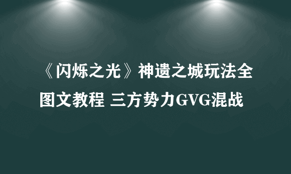 《闪烁之光》神遗之城玩法全图文教程 三方势力GVG混战