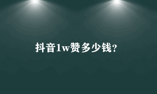 抖音1w赞多少钱？