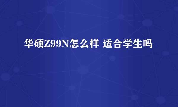 华硕Z99N怎么样 适合学生吗