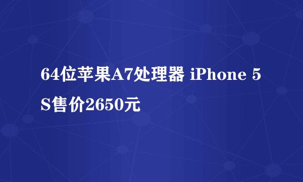 64位苹果A7处理器 iPhone 5S售价2650元