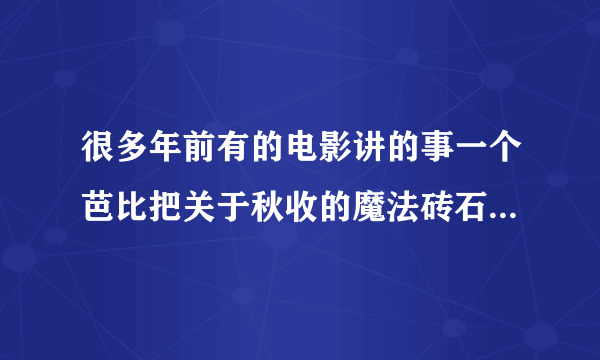 很多年前有的电影讲的事一个芭比把关于秋收的魔法砖石弄坏了 他去找东西修的电影叫什么了