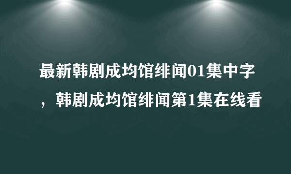 最新韩剧成均馆绯闻01集中字，韩剧成均馆绯闻第1集在线看