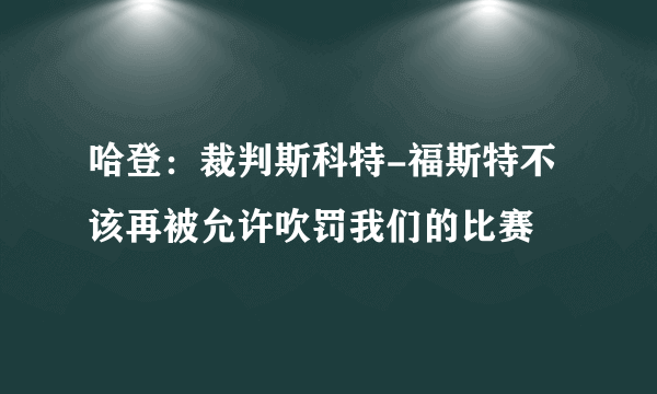 哈登：裁判斯科特-福斯特不该再被允许吹罚我们的比赛