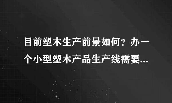 目前塑木生产前景如何？办一个小型塑木产品生产线需要什么设备，最少要投资多少钱？产品销路如何？