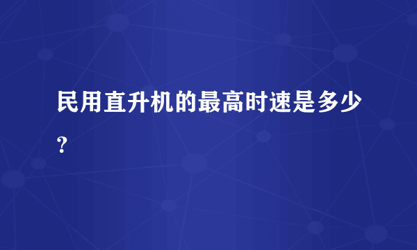 民用直升机的最高时速是多少？