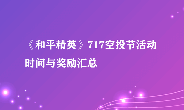 《和平精英》717空投节活动时间与奖励汇总