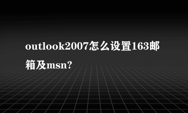 outlook2007怎么设置163邮箱及msn?