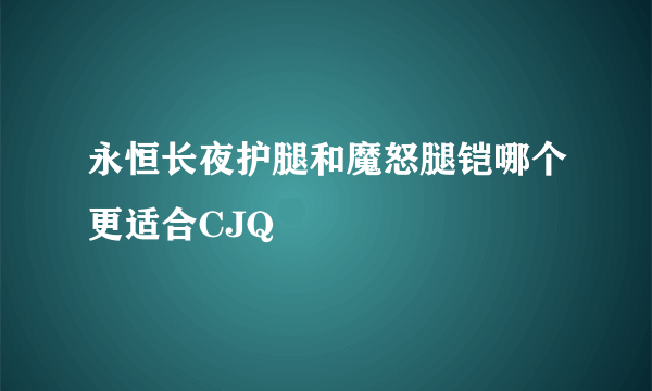 永恒长夜护腿和魔怒腿铠哪个更适合CJQ