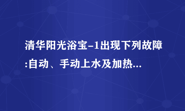 清华阳光浴宝-1出现下列故障:自动、手动上水及加热失灵，温度及时间显示器失灵？