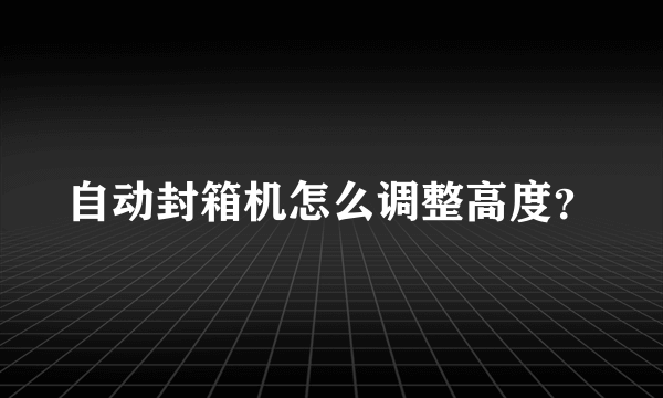 自动封箱机怎么调整高度？