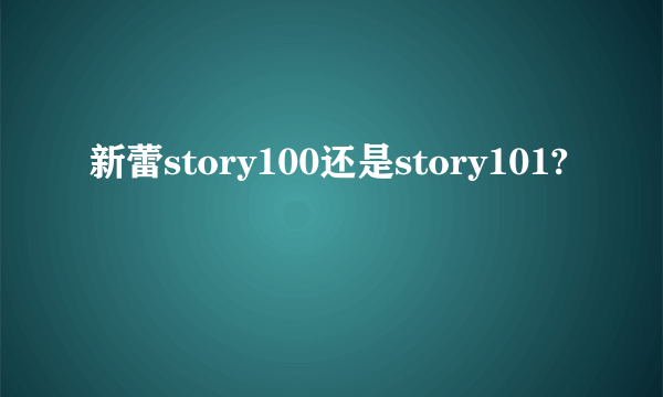 新蕾story100还是story101?