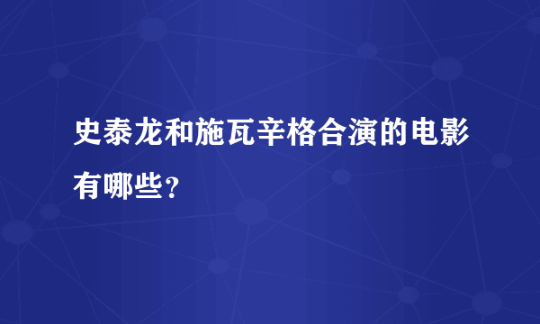 史泰龙和施瓦辛格合演的电影有哪些？