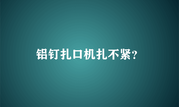 铝钉扎口机扎不紧？