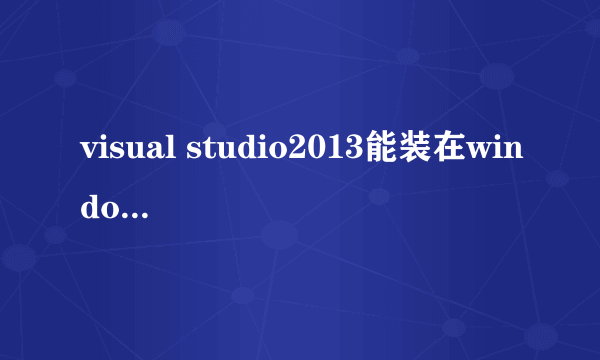 visual studio2013能装在windows xp系统中吗