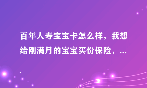 百年人寿宝宝卡怎么样，我想给刚满月的宝宝买份保险，有人给我推荐了百年的宝宝卡