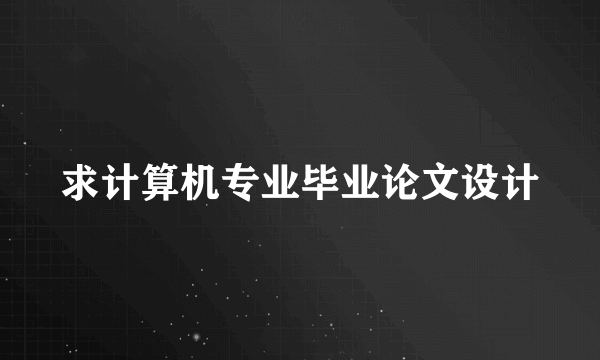 求计算机专业毕业论文设计