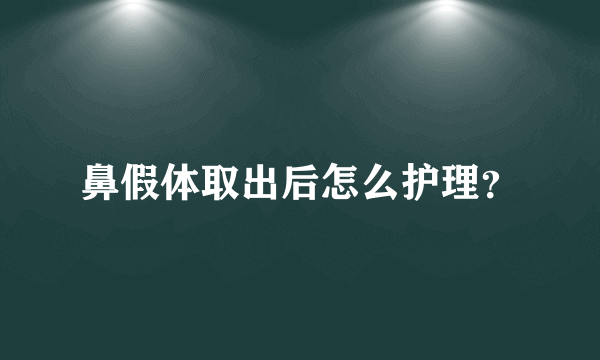 鼻假体取出后怎么护理？