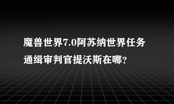 魔兽世界7.0阿苏纳世界任务 通缉审判官提沃斯在哪？