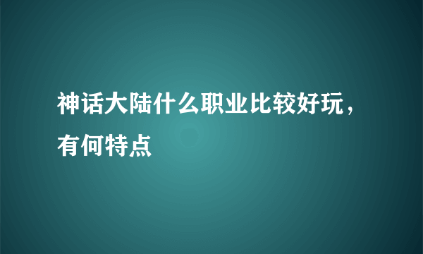 神话大陆什么职业比较好玩，有何特点