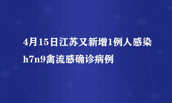 4月15日江苏又新增1例人感染h7n9禽流感确诊病例