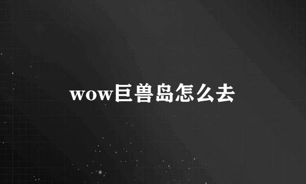 wow巨兽岛怎么去