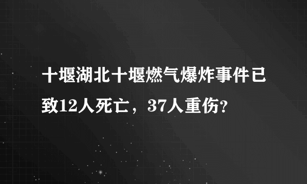 十堰湖北十堰燃气爆炸事件已致12人死亡，37人重伤？