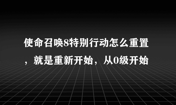 使命召唤8特别行动怎么重置，就是重新开始，从0级开始