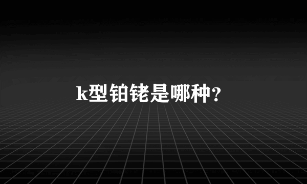 k型铂铑是哪种？