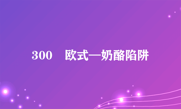 300㎡欧式—奶酪陷阱