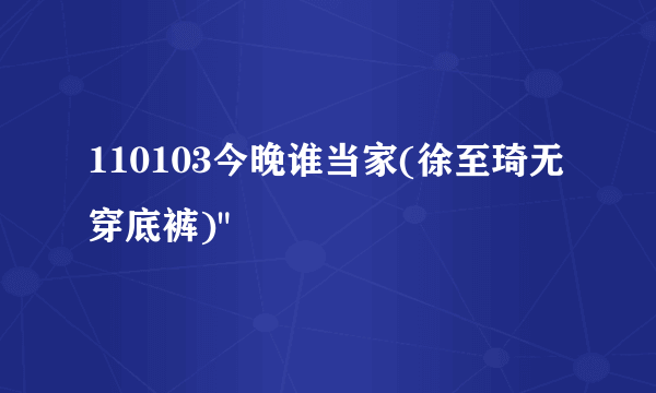 110103今晚谁当家(徐至琦无穿底裤)