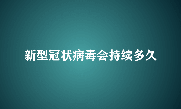 新型冠状病毒会持续多久