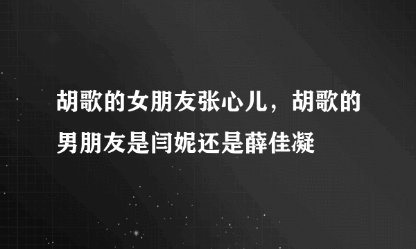 胡歌的女朋友张心儿，胡歌的男朋友是闫妮还是薛佳凝