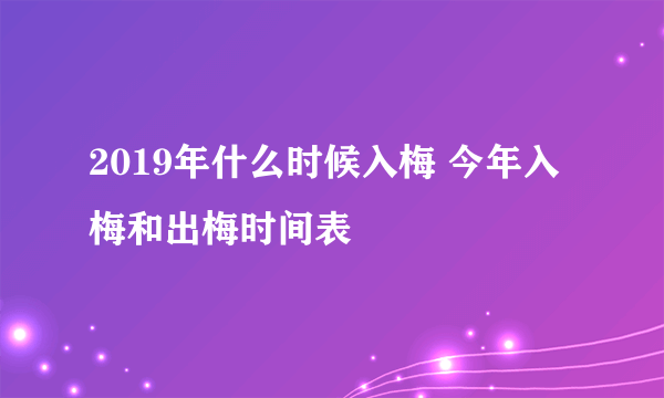 2019年什么时候入梅 今年入梅和出梅时间表