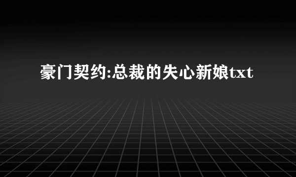 豪门契约:总裁的失心新娘txt