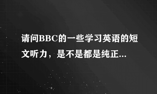 请问BBC的一些学习英语的短文听力，是不是都是纯正的英式发音？