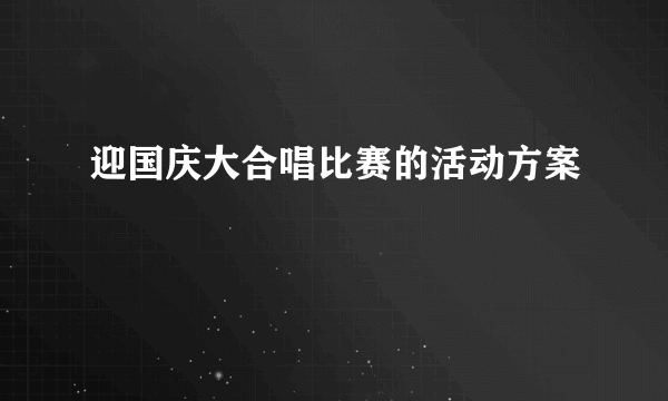 迎国庆大合唱比赛的活动方案