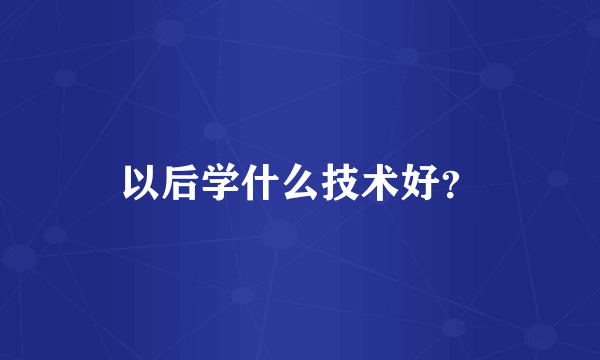 以后学什么技术好？