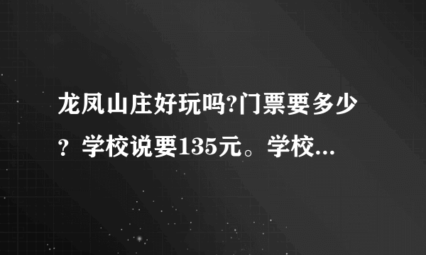 龙凤山庄好玩吗?门票要多少？学校说要135元。学校旅游活动，看起来价钱好贵。晚上之前回答！！