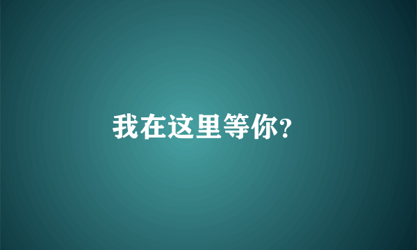 我在这里等你？